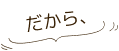 だから